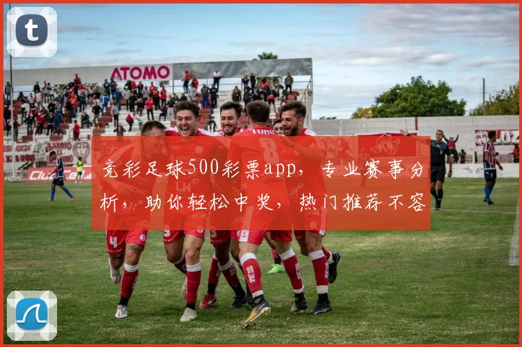 竞彩足球500彩票app，专业赛事分析，助你轻松中奖，热门推荐不容错过，快来体验