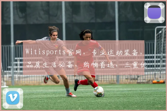 Witisports官网，专业运动装备，品质生活必备，购物首选，三重优惠，不容错过，惊喜连连