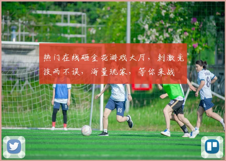 热门在线砸金花游戏大厅，刺激竞技两不误，海量玩家，等你来战
