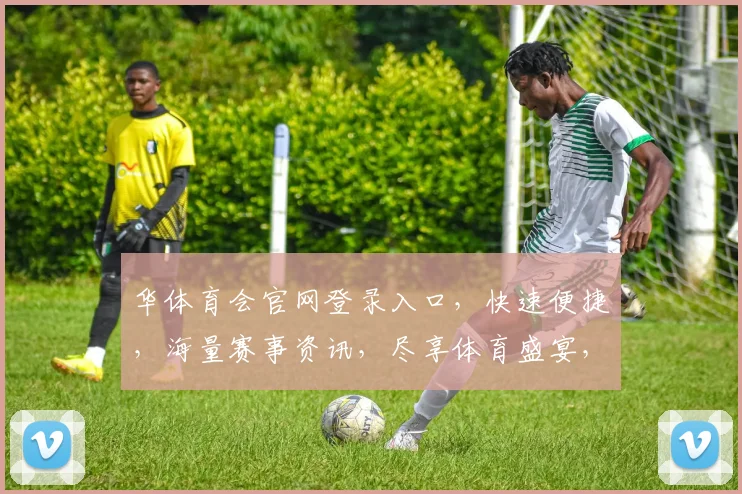 华体育会官网登录入口，快速便捷，海量赛事资讯，尽享体育盛宴，不容错过