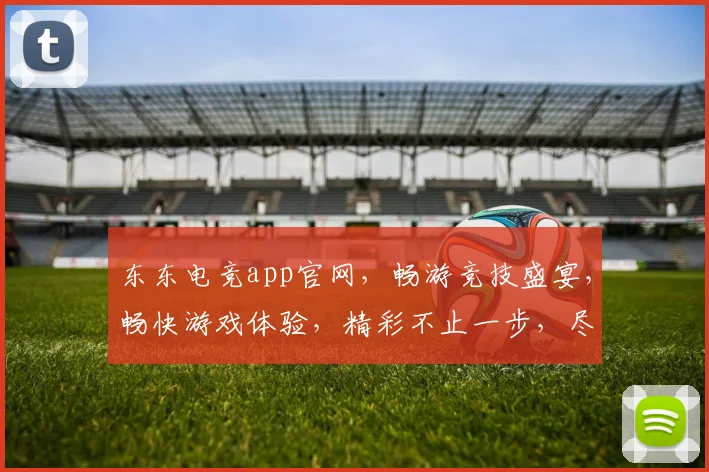 东东电竞app官网，畅游竞技盛宴，畅快游戏体验，精彩不止一步，尽在东东电竞