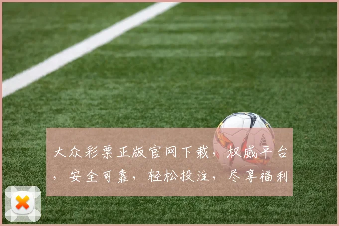 大众彩票正版官网下载，权威平台，安全可靠，轻松投注，尽享福利